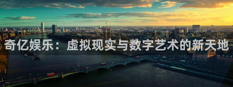 彩神2官网：奇亿娱乐：虚拟现实与数字艺术的新天地