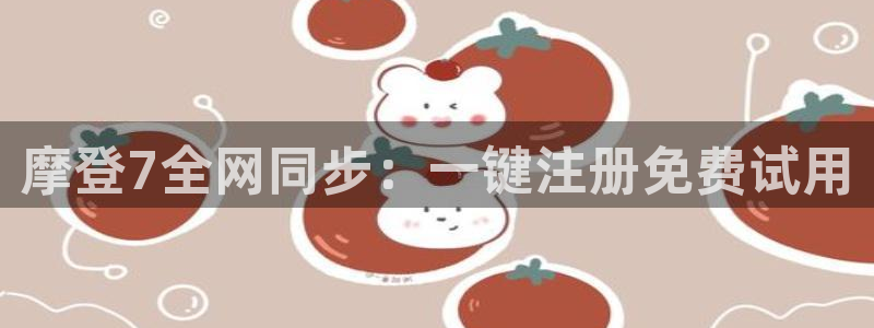 彩神平台注册：摩登7全网同步：一键注册免费试用