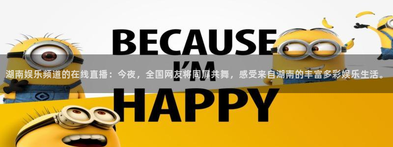 彩神2注册：湖南娱乐频道的在线直播：今夜，全国网友将同屏共舞，感受来自湖南的丰富多彩娱乐生活。