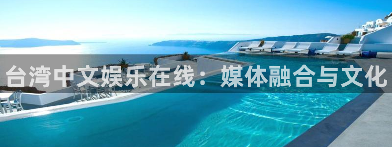彩神：台湾中文娱乐在线：媒体融合与文化