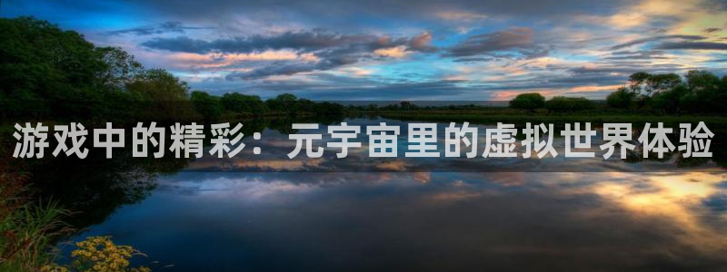 彩神平台：游戏中的精彩：元宇宙里的虚拟世界体验