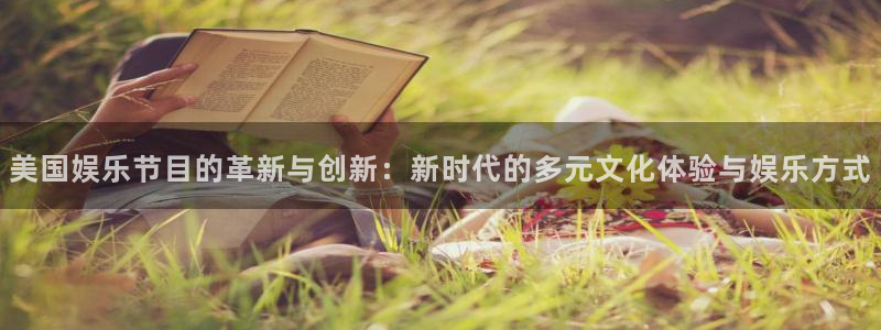 彩神体育凯捷代理注册：美国娱乐节目的革新与创新：新时代的多元文化体验与娱乐方式