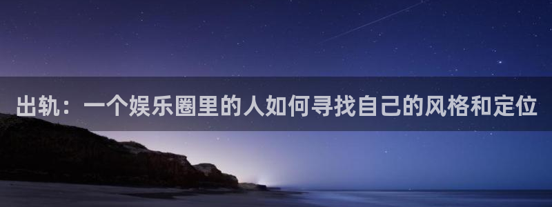 彩神体育和杏耀是哪个公司的：出轨：一个娱乐圈里的人如何寻找自己的风格和定位