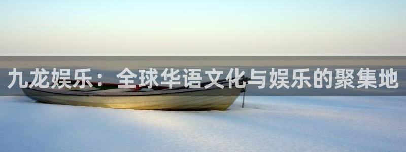 彩神2官网：九龙娱乐：全球华语文化与娱乐的聚集地