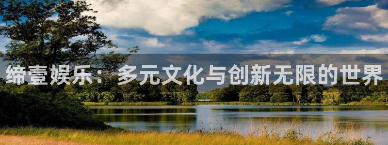 彩神2体育登录入口：缔壹娱乐：多元文化与创新无限的世界