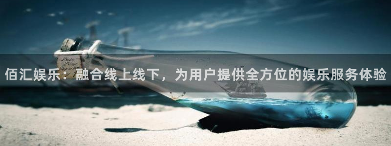 彩神集团总部：佰汇娱乐：融合线上线下，为用户提供全方位的娱乐服务体验