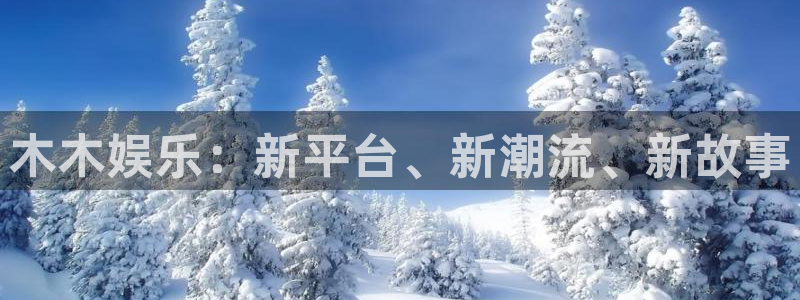彩神5注册：木木娱乐：新平台、新潮流、新故事