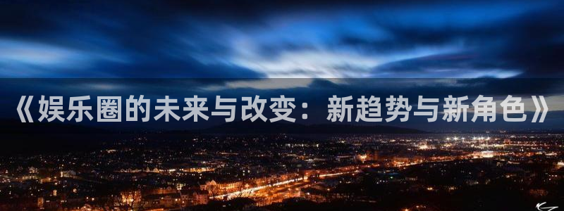 彩神游戏有哪些好玩的：《娱乐圈的未来与改变：新趋势与新角色》