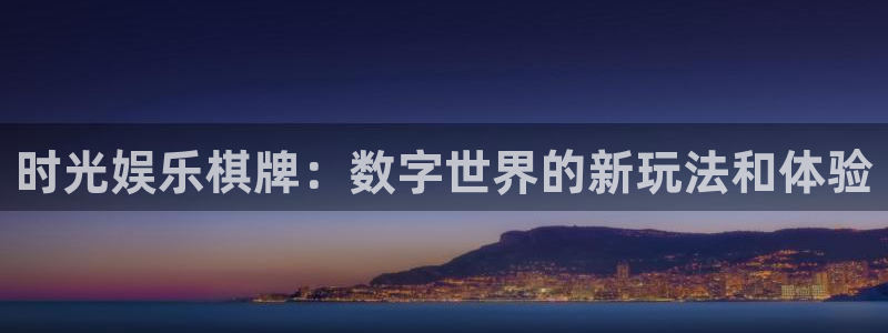 彩神平台在线开户：时光娱乐棋牌：数字世界的新玩法和体验