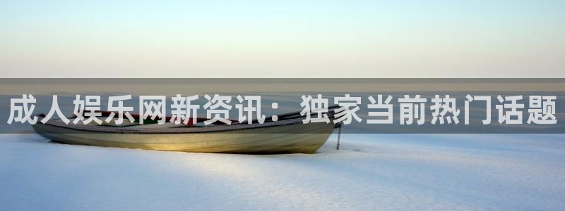 彩神体育官网入口登录：成人娱乐网新资讯：独家当前热门话题
