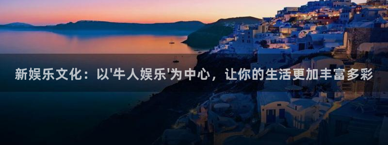 福建彩神机电股份公司：新娱乐文化：以\'牛人娱乐\'为中心，让你的生活更加丰富多彩