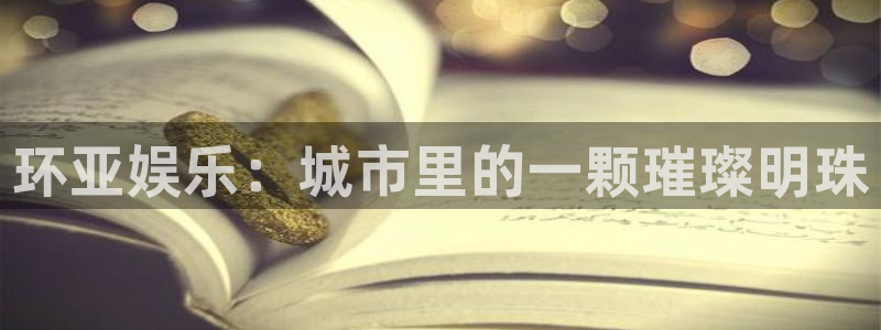 彩神4平台注册：环亚娱乐：城市里的一颗璀璨明珠