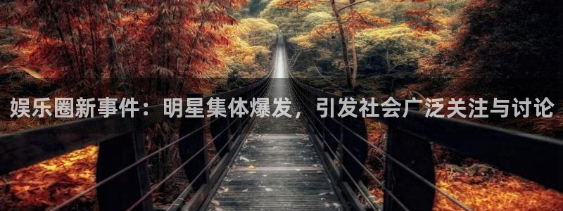 彩神体育注册平台：娱乐圈新事件：明星集体爆发，引发社会广泛关注与讨论