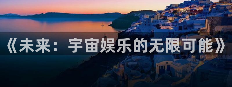 彩神体育平台注册：《未来：宇宙娱乐的无限可能》