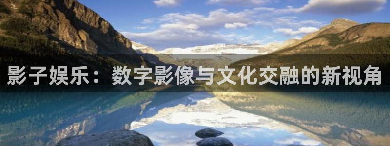 彩神4开户：影子娱乐：数字影像与文化交融的新视角