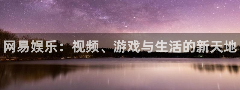 彩神3平台登录注册：网易娱乐：视频、游戏与生活的新天地