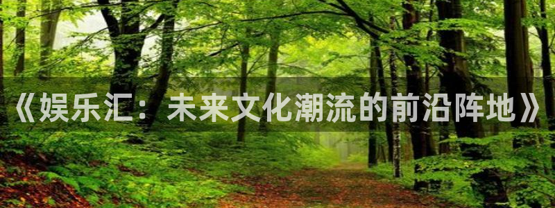 彩神3登陆：《娱乐汇：未来文化潮流的前沿阵地》