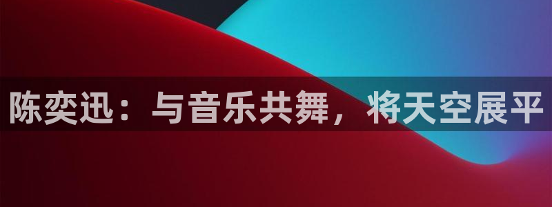 彩神平台官网：陈奕迅：与音乐共舞，将天空展平